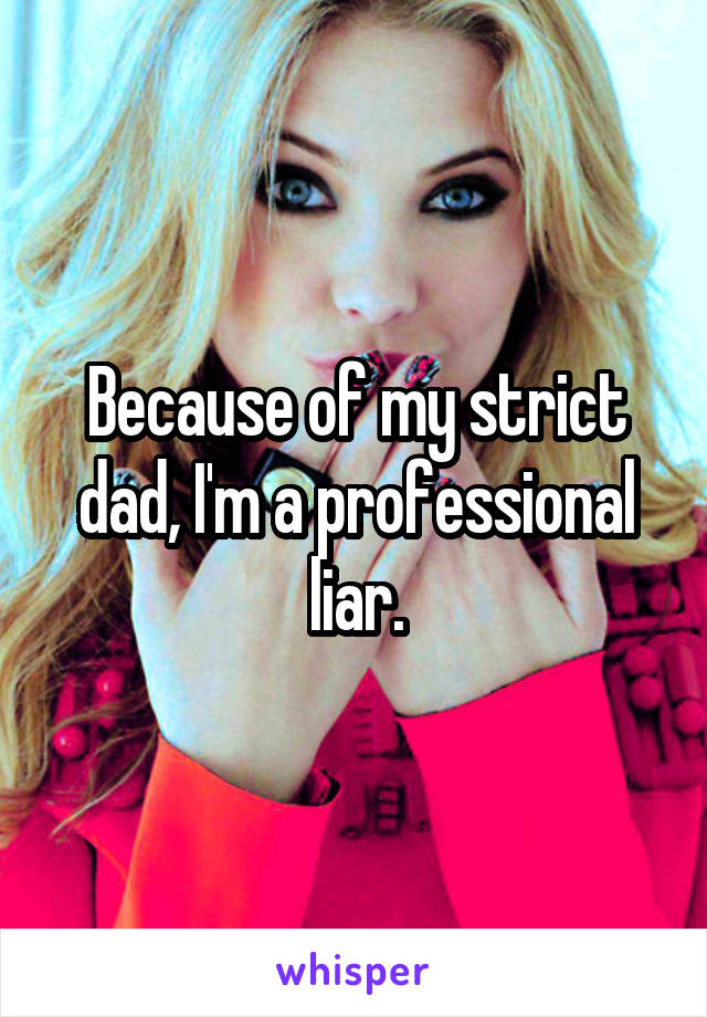 Because of my strict dad, I'm a professional liar.