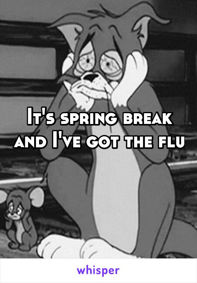 It's spring break and I've got the flu 