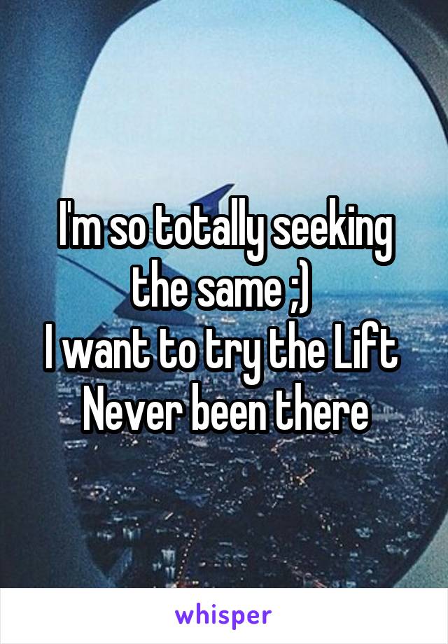 I'm so totally seeking the same ;) 
I want to try the Lift 
Never been there