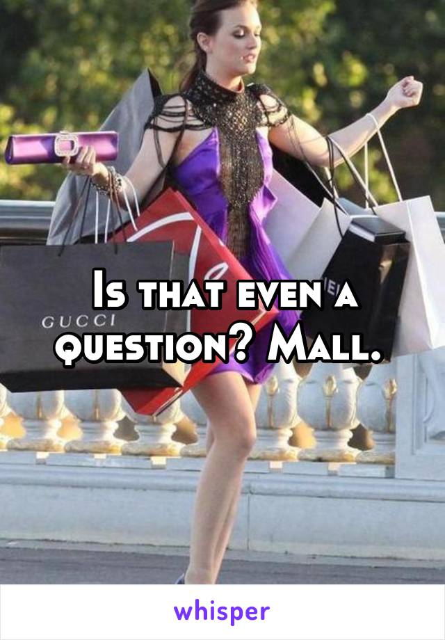 Is that even a question? Mall. 