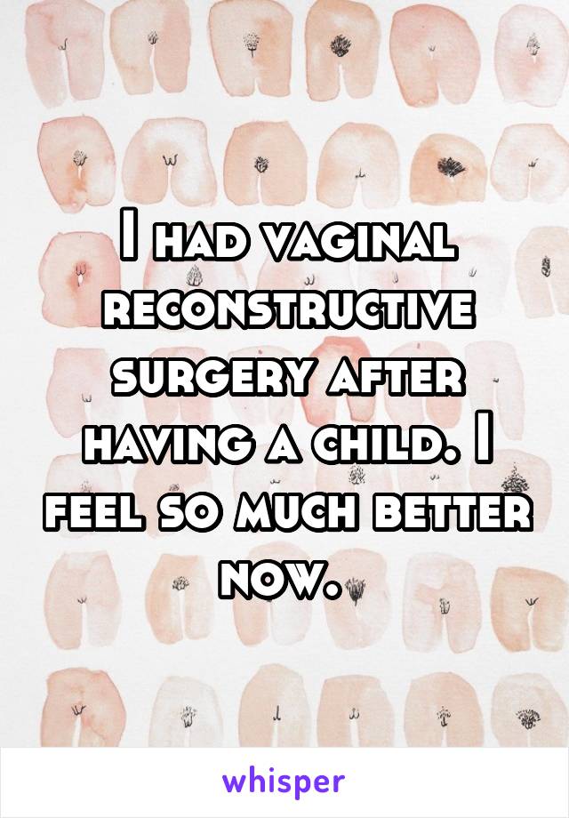I had vaginal reconstructive surgery after having a child. I feel so much better now. 