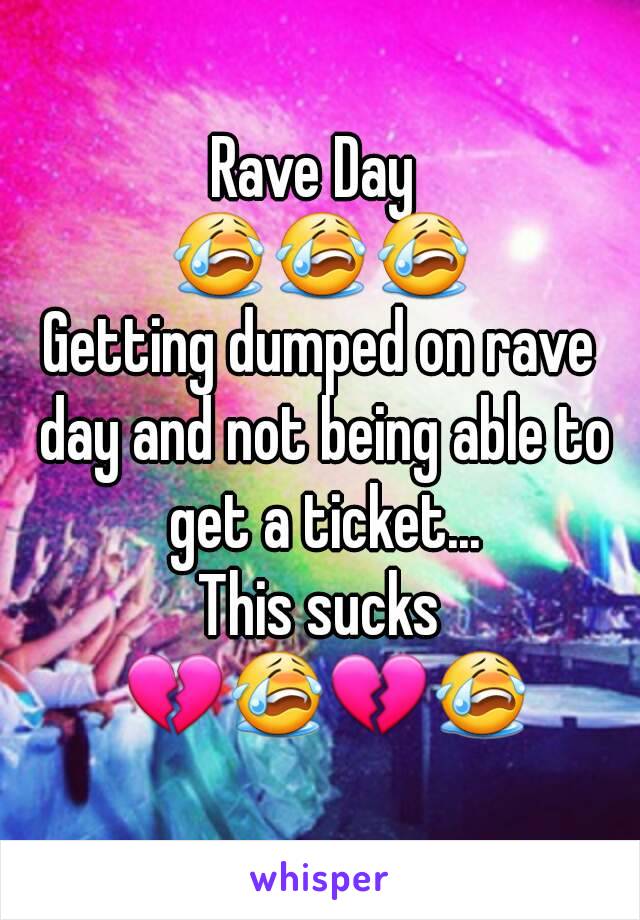 Rave Day 
😭😭😭
Getting dumped on rave day and not being able to get a ticket...
This sucks
 💔😭💔😭