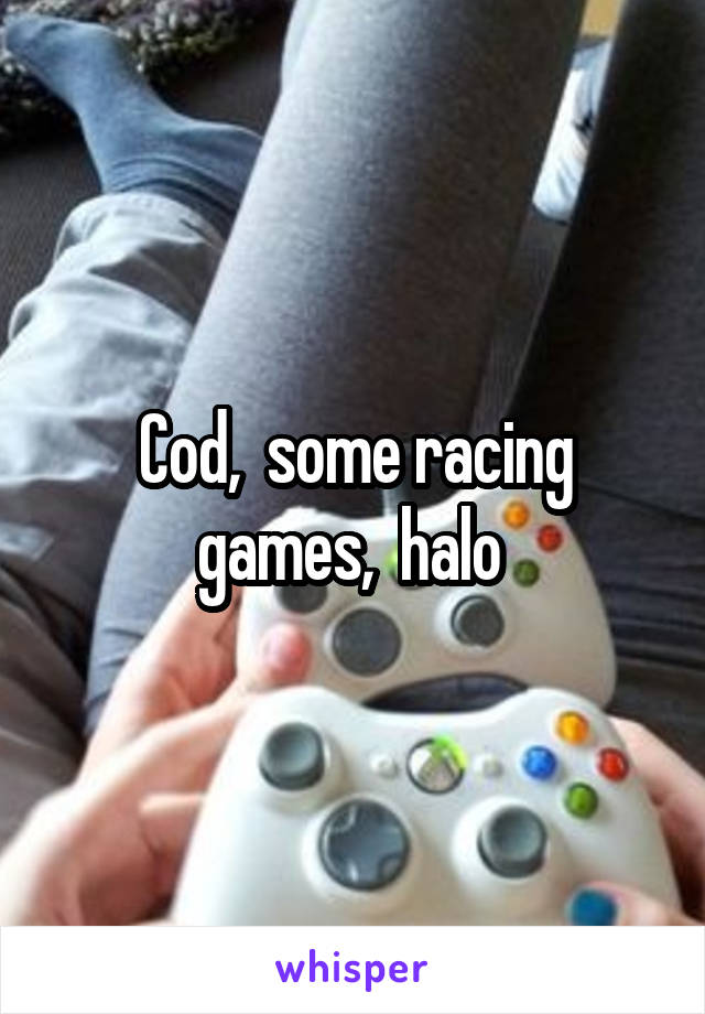 Cod,  some racing games,  halo 