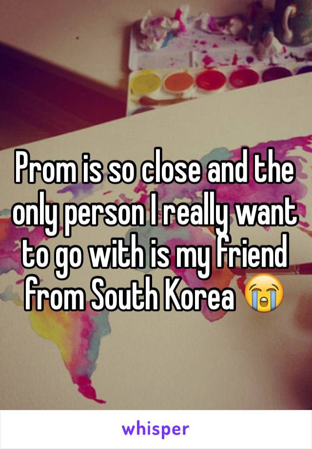 Prom is so close and the only person I really want to go with is my friend from South Korea 😭
