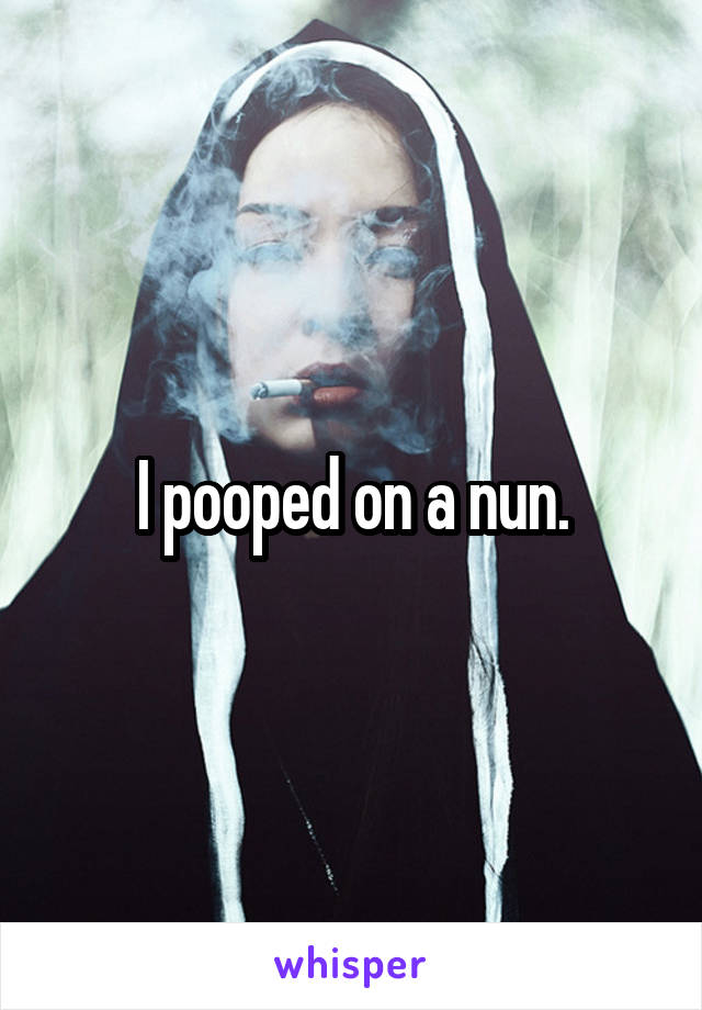 I pooped on a nun.