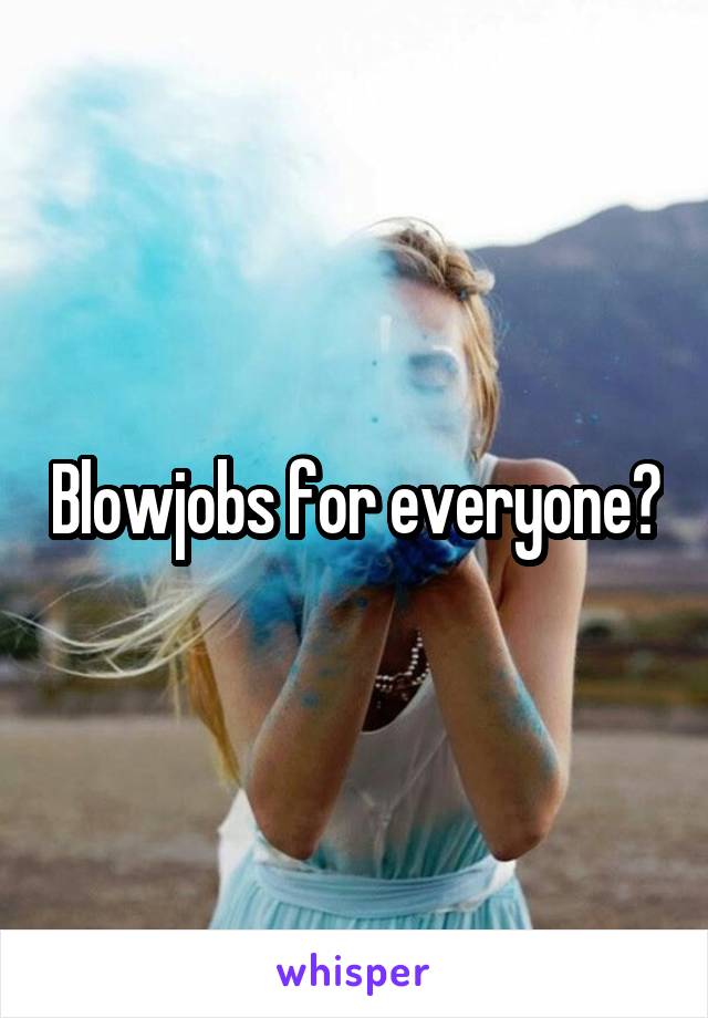 Blowjobs for everyone?