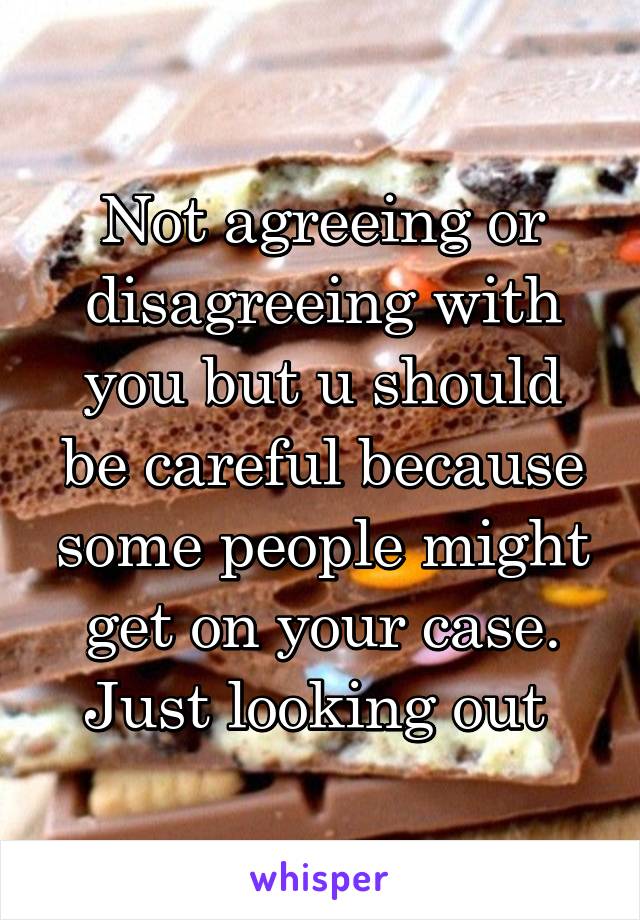 Not agreeing or disagreeing with you but u should be careful because some people might get on your case. Just looking out 