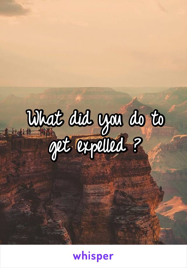 What did you do to get expelled ?