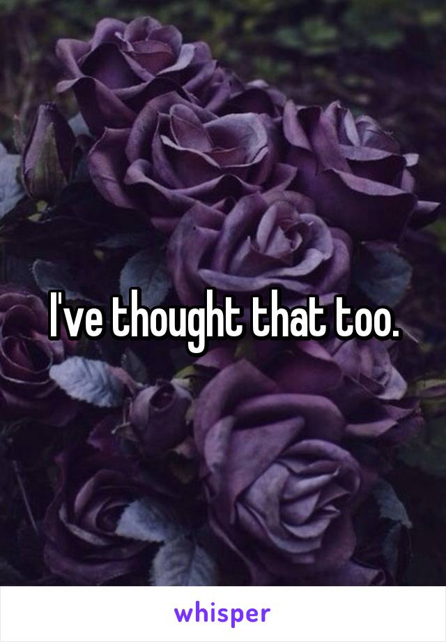 I've thought that too.