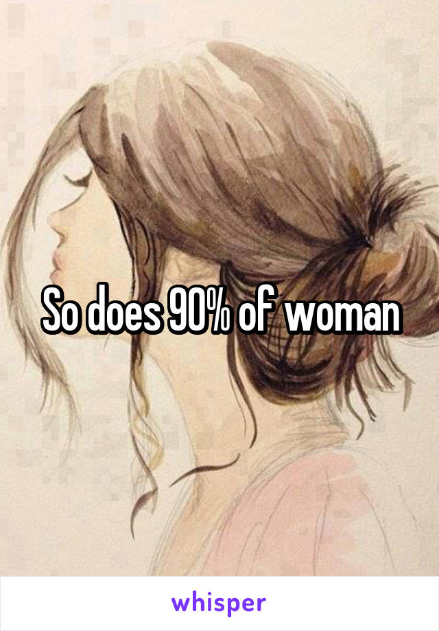 So does 90% of woman