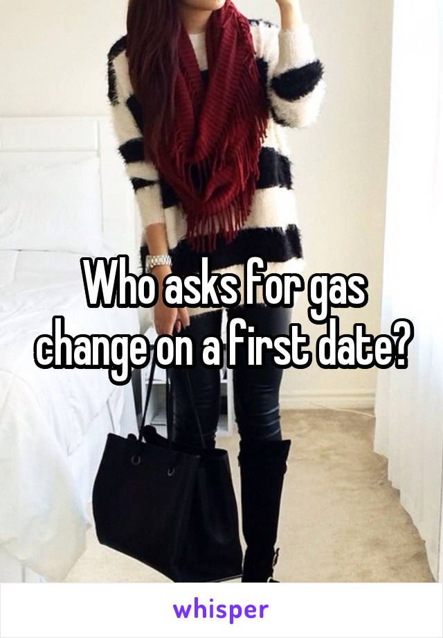 Who asks for gas change on a first date?