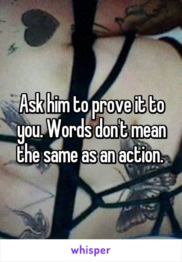 Ask him to prove it to you. Words don't mean the same as an action. 