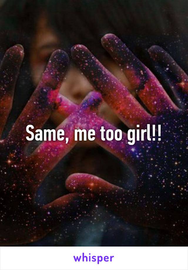 Same, me too girl!!