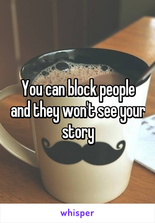 You can block people and they won't see your story