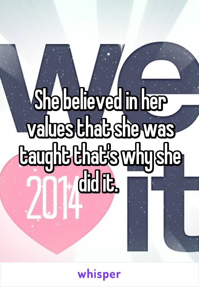 She believed in her values that she was taught that's why she did it. 