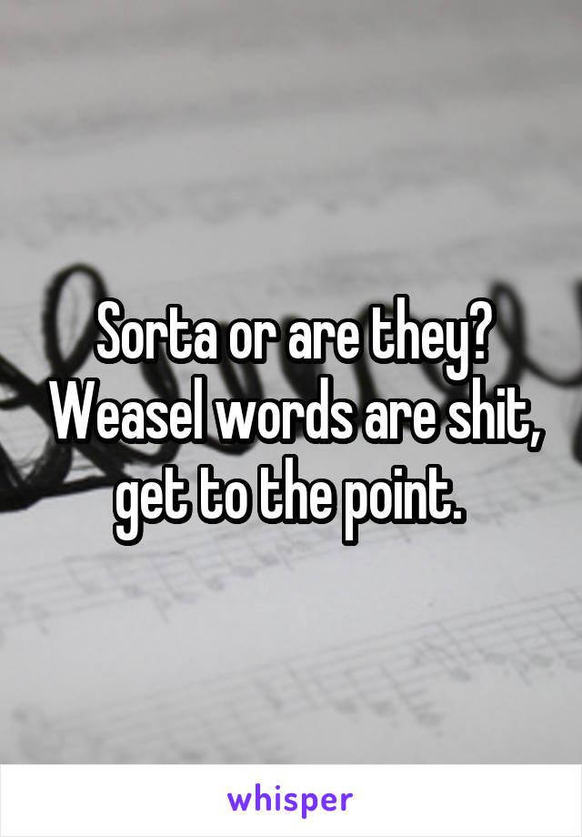 Sorta or are they? Weasel words are shit, get to the point. 