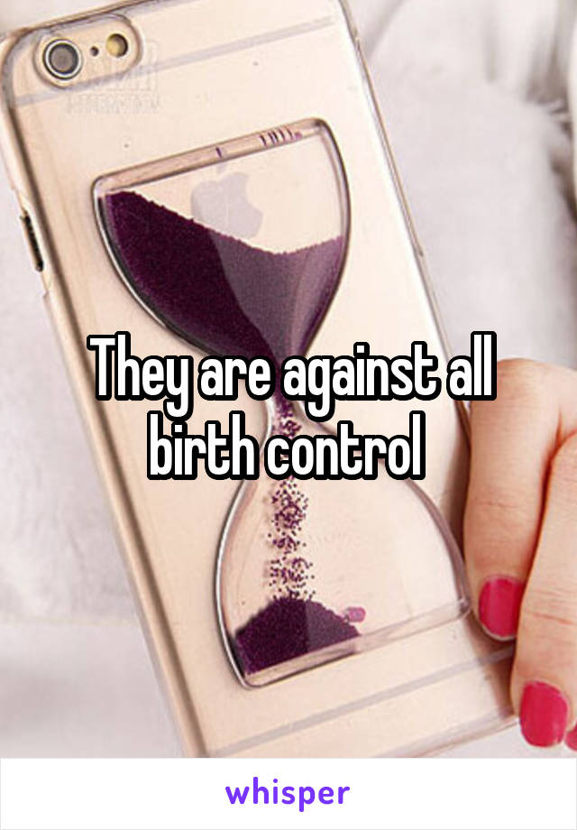 They are against all birth control 