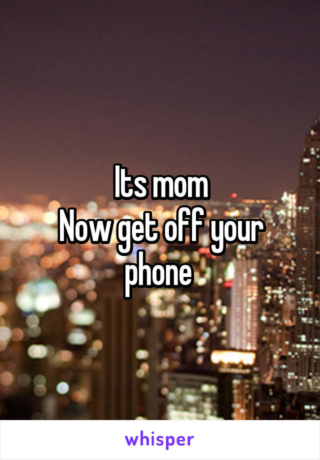 Its mom
Now get off your phone 