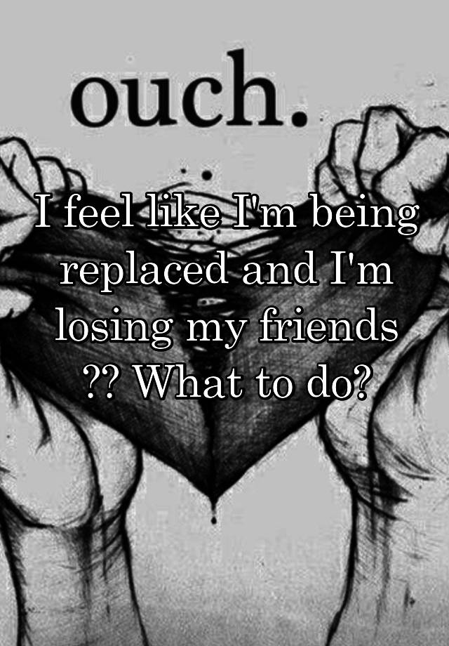 i-feel-like-i-m-being-replaced-and-i-m-losing-my-friends-what-to-do