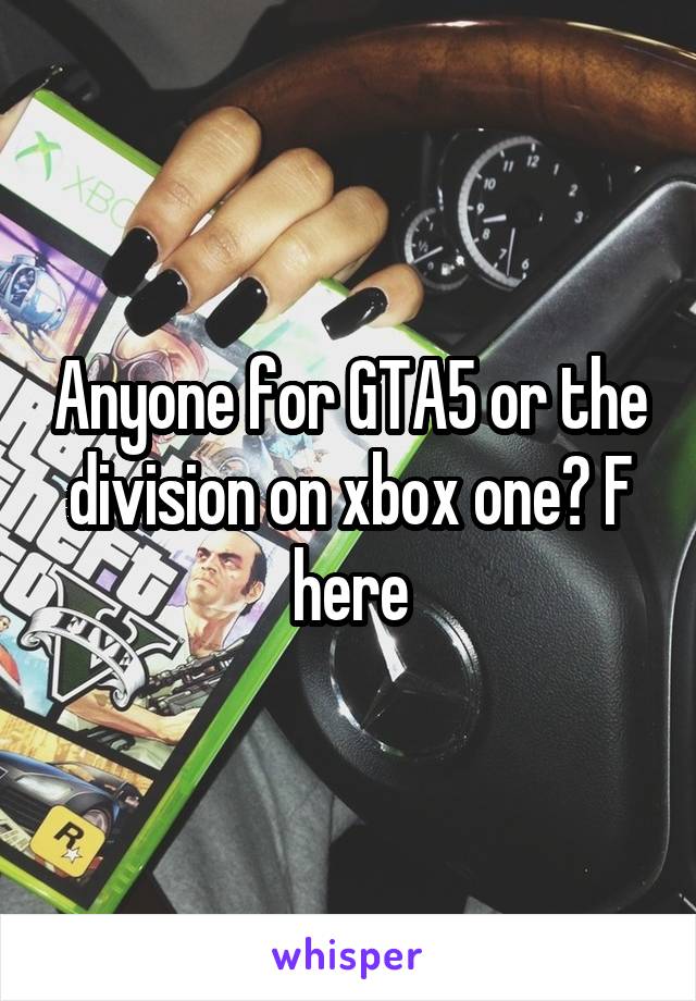 Anyone for GTA5 or the division on xbox one? F here