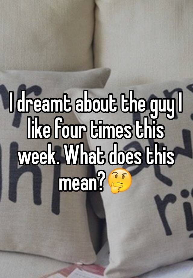 i-dreamt-about-the-guy-i-like-four-times-this-week-what-does-this-mean