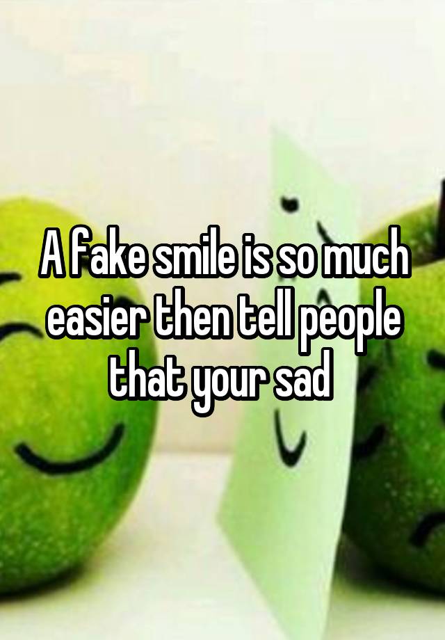 a-fake-smile-is-so-much-easier-then-tell-people-that-your-sad