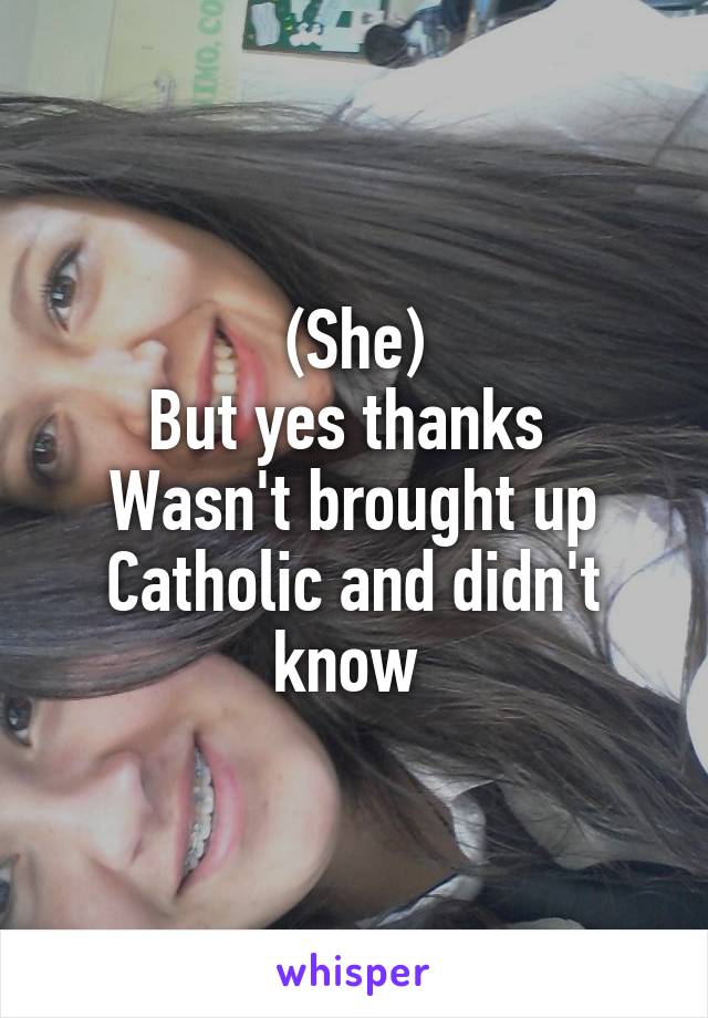 (She)
But yes thanks 
Wasn't brought up Catholic and didn't know 