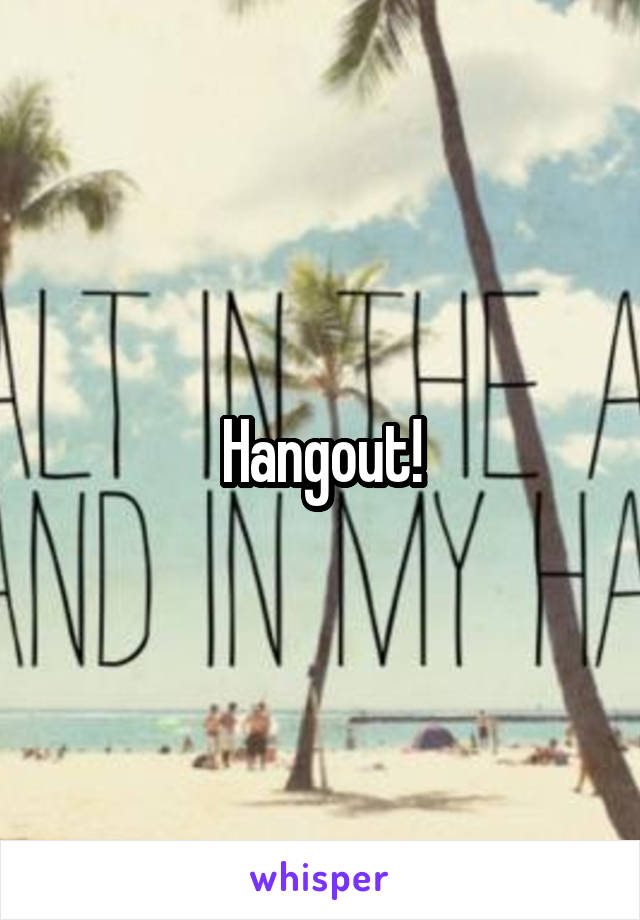 Hangout!