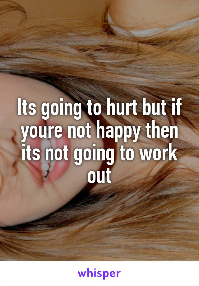 Its going to hurt but if youre not happy then its not going to work out