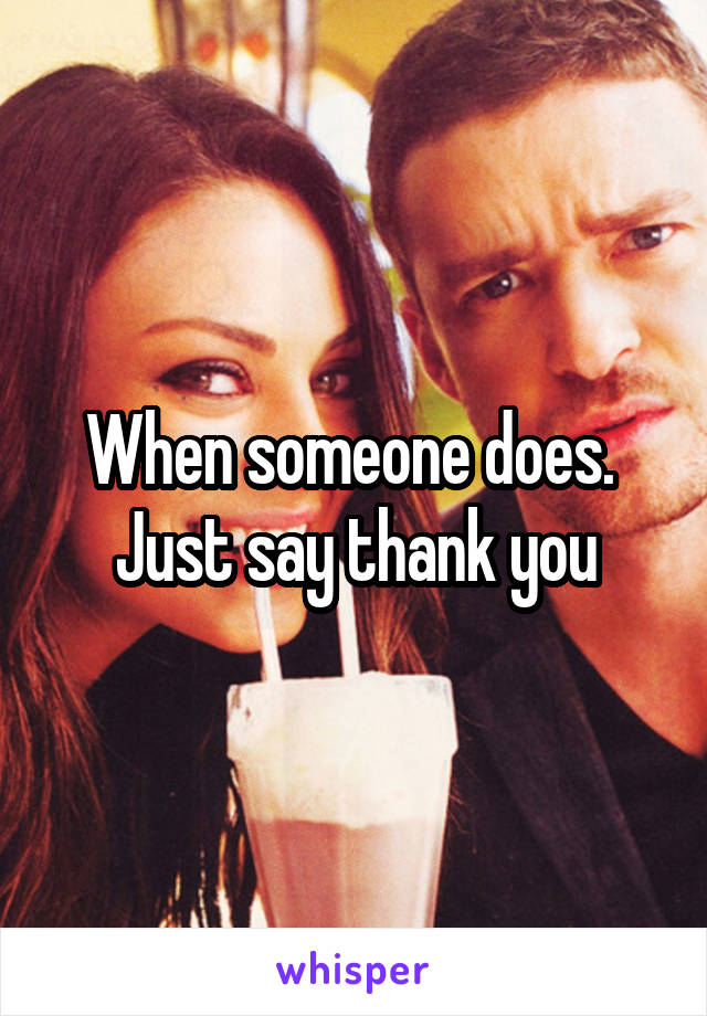 When someone does.  Just say thank you