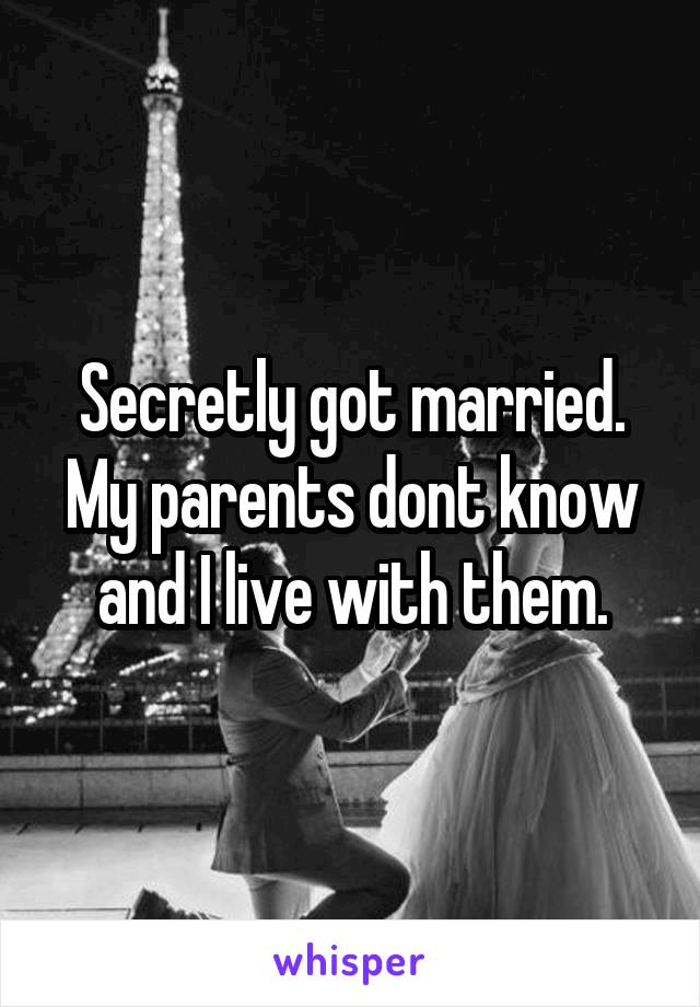 Secretly got married.
My parents dont know and I live with them.
