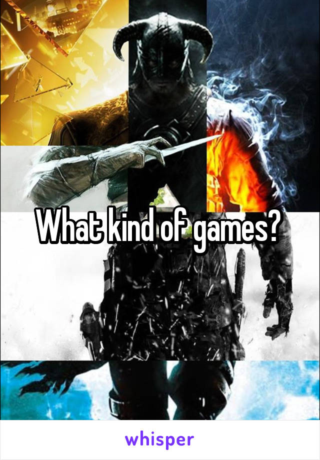 What kind of games? 