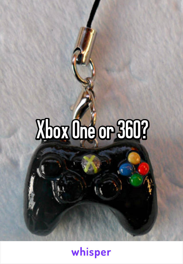 Xbox One or 360?