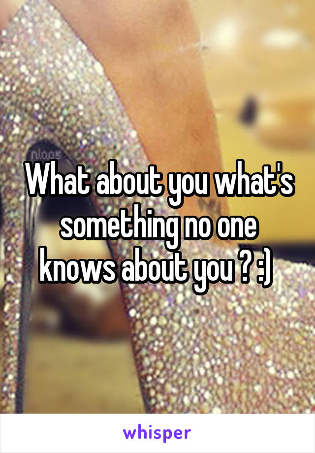 What about you what's something no one knows about you ? :) 