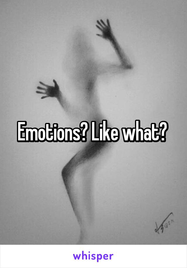 Emotions? Like what? 
