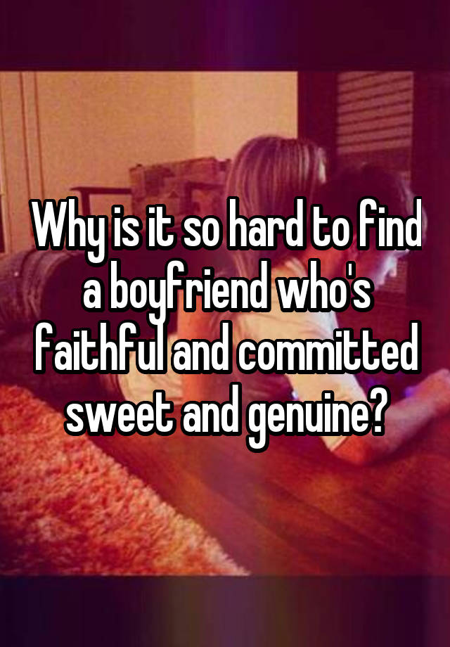 why-is-it-so-hard-to-find-a-boyfriend-who-s-faithful-and-committed