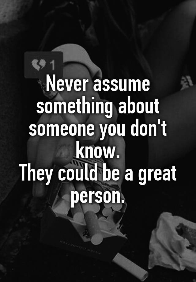 never-assume-something-about-someone-you-don-t-know-they-could-be-a