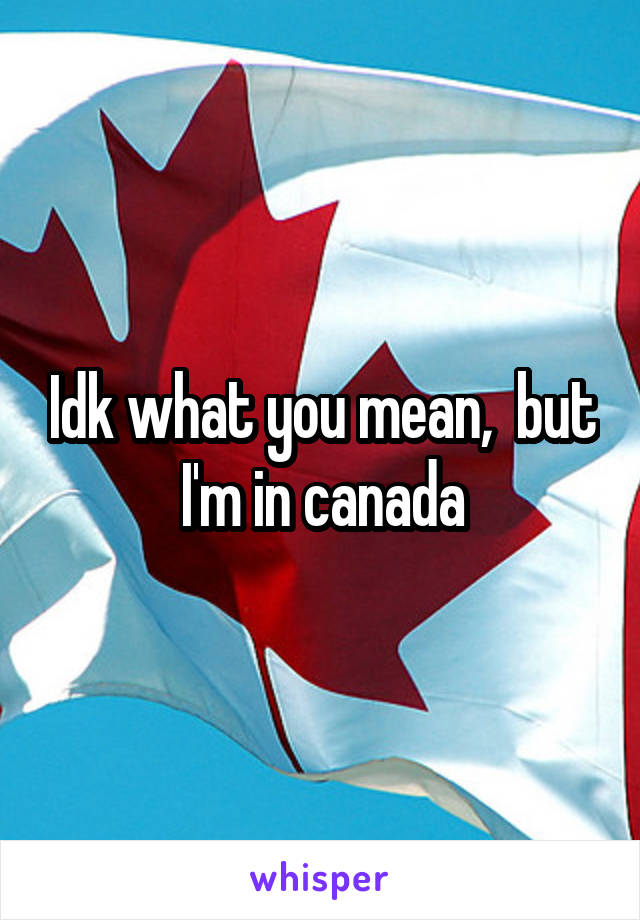 Idk what you mean,  but I'm in canada