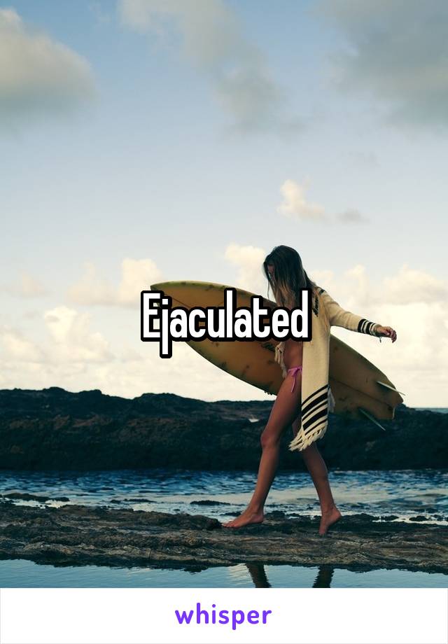 Ejaculated