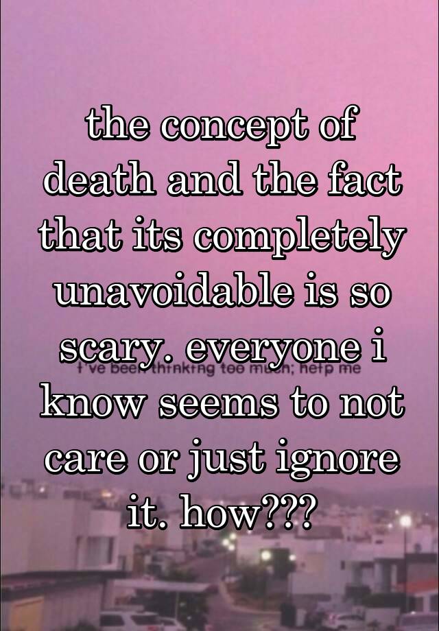 the-concept-of-death-and-the-fact-that-its-completely-unavoidable-is-so