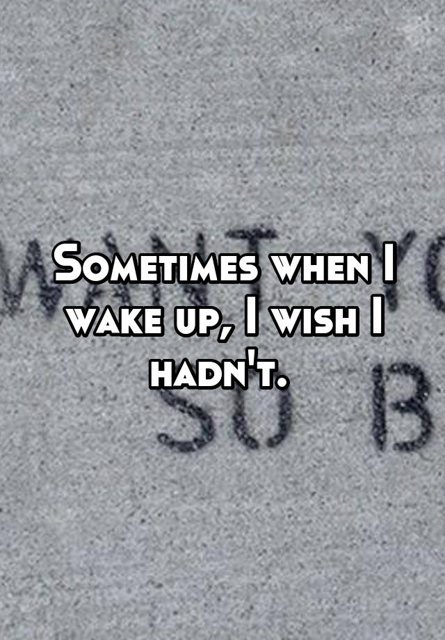 sometimes-when-i-wake-up-i-wish-i-hadn-t