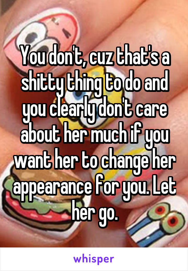 You don't, cuz that's a shitty thing to do and you clearly don't care about her much if you want her to change her appearance for you. Let her go.