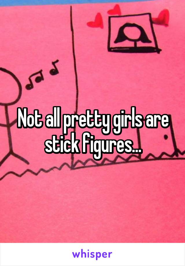 Not all pretty girls are stick figures...