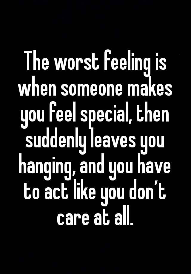 the-worst-feeling-is-when-someone-makes-you-feel-special-then-suddenly