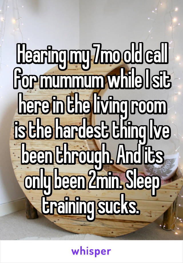 Hearing my 7mo old call for mummum while I sit here in the living room is the hardest thing Ive been through. And its only been 2min. Sleep training sucks. 
