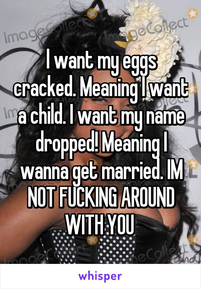 I want my eggs cracked