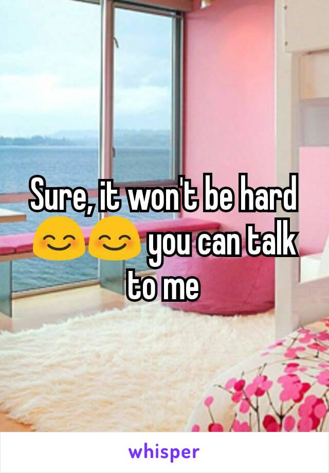 Sure, it won't be hard😊😊 you can talk to me