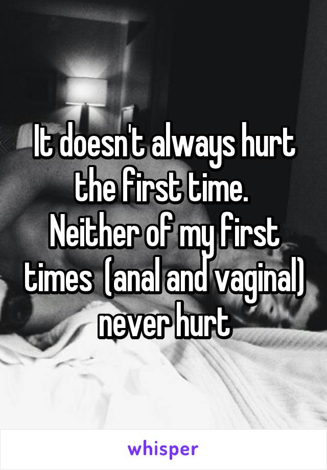 It doesn't always hurt the first time. 
Neither of my first times  (anal and vaginal) never hurt