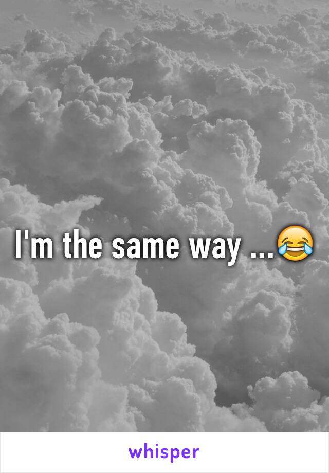 I'm the same way ...😂
