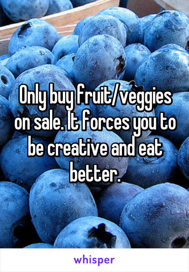Only buy fruit/veggies on sale. It forces you to be creative and eat better.